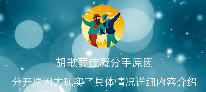 胡歌薛佳凝分手原因 分开原因太现实了具体情况详细内容介绍